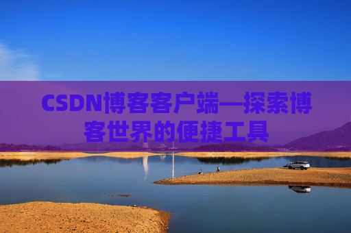 CSDN博客客户端—探索博客世界的便捷工具